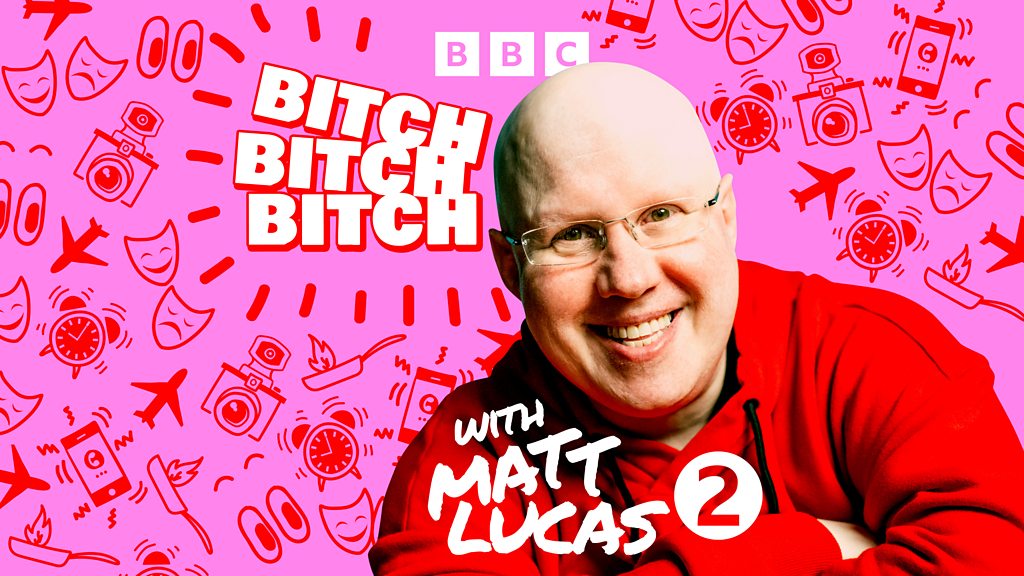 Bbc Sounds Bitch Bitch Bitch With Matt Lucas Available Episodes