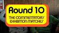 Round 10: The Commentator's Exhibition Match 1
