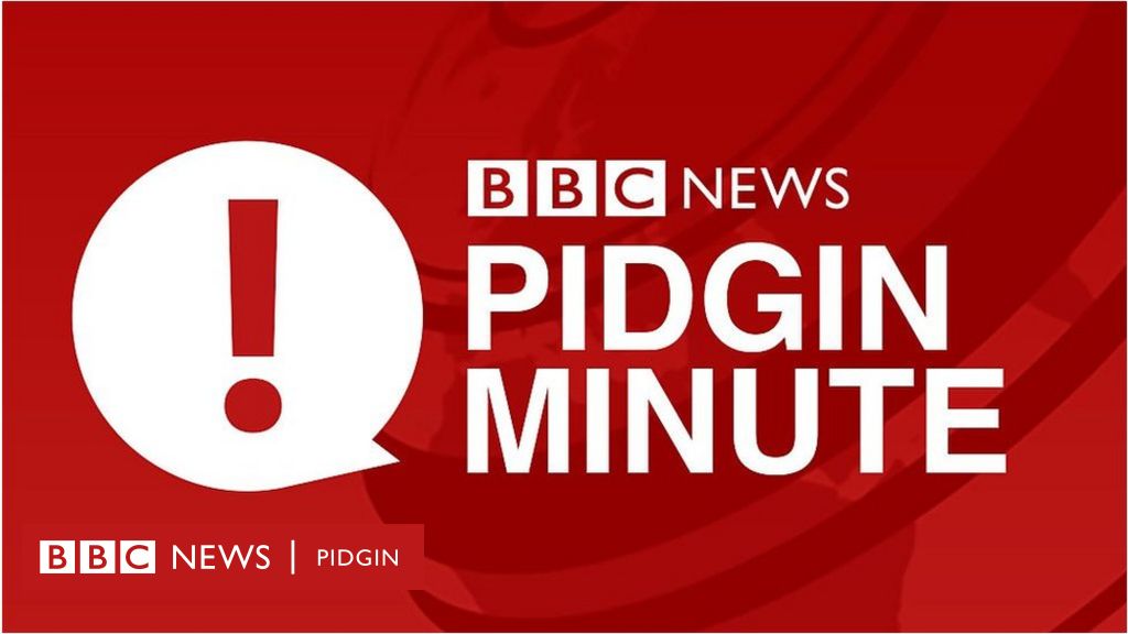 Bbc Pidgin Minute Bbc News Pidgin