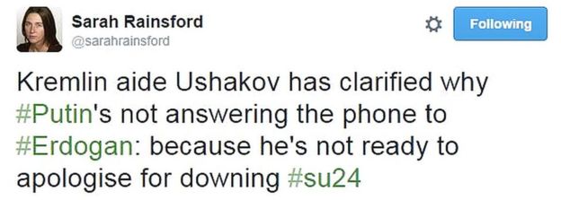Sarah Rainsford tweet: Kremlin aide Ushakov has clarified why #Putin's not answering the phone to #Erdogan: because he's not ready to apologise for downing #su24