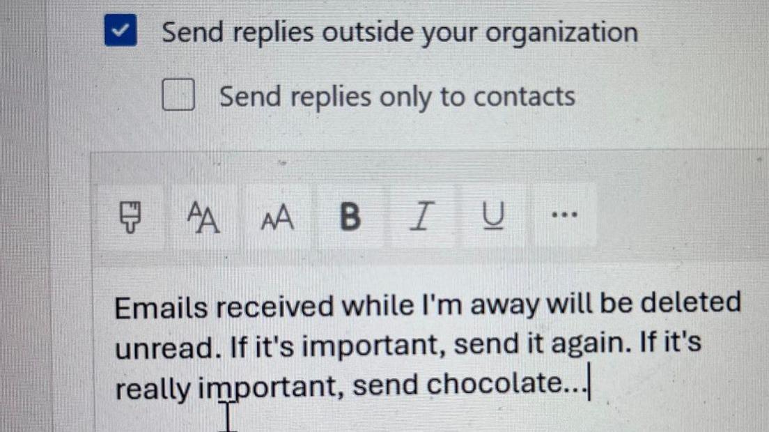 Image of an automatic reply in Outlook. It reads: Emails received while I'm away will be deleted unread. If it's important, send it again. If it's really important, send chocolate