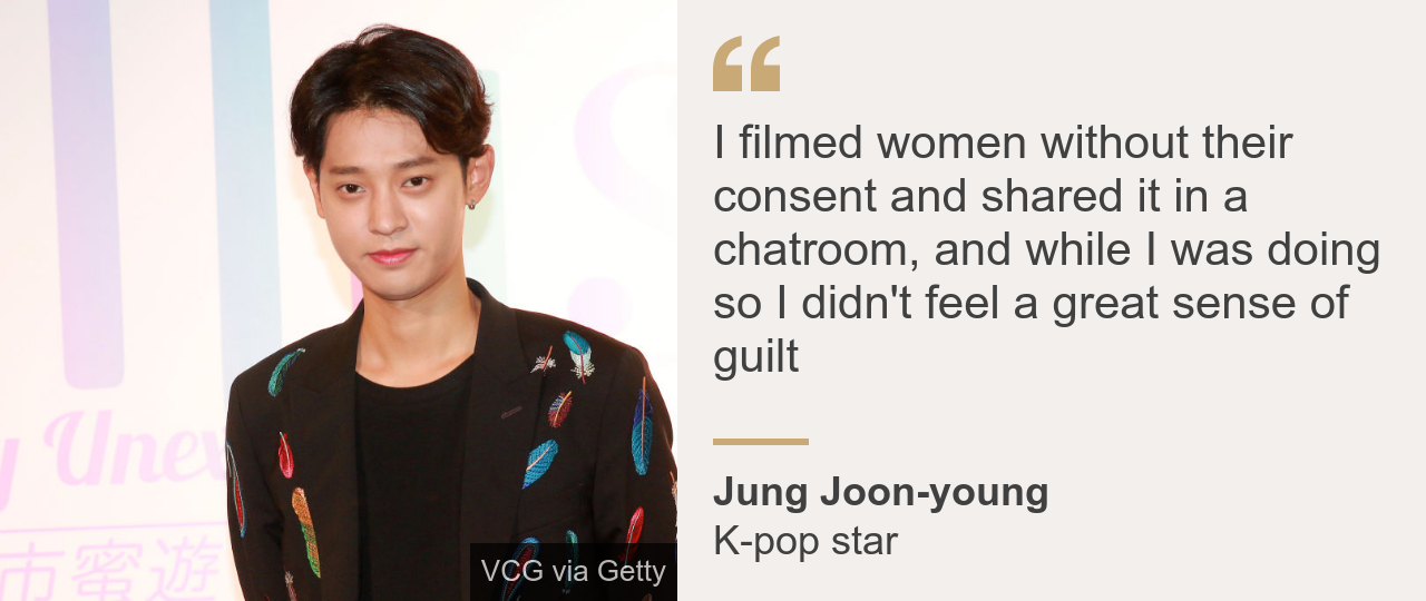 "I filmed women without their consent and shared it in a chatroom, and while I was doing so I didn't feel a great sense of guilt", K-pop star Jung Joon-young said