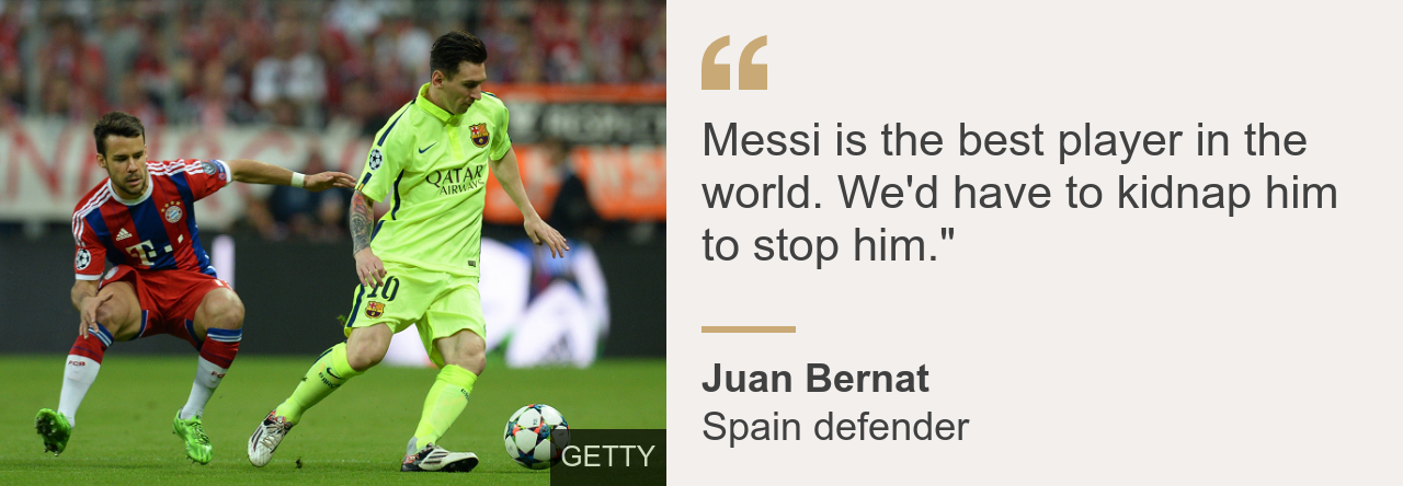 Spain defender Juan Bernat said: Messi is the best player in the world. We'd have to kidnap him to stop him.