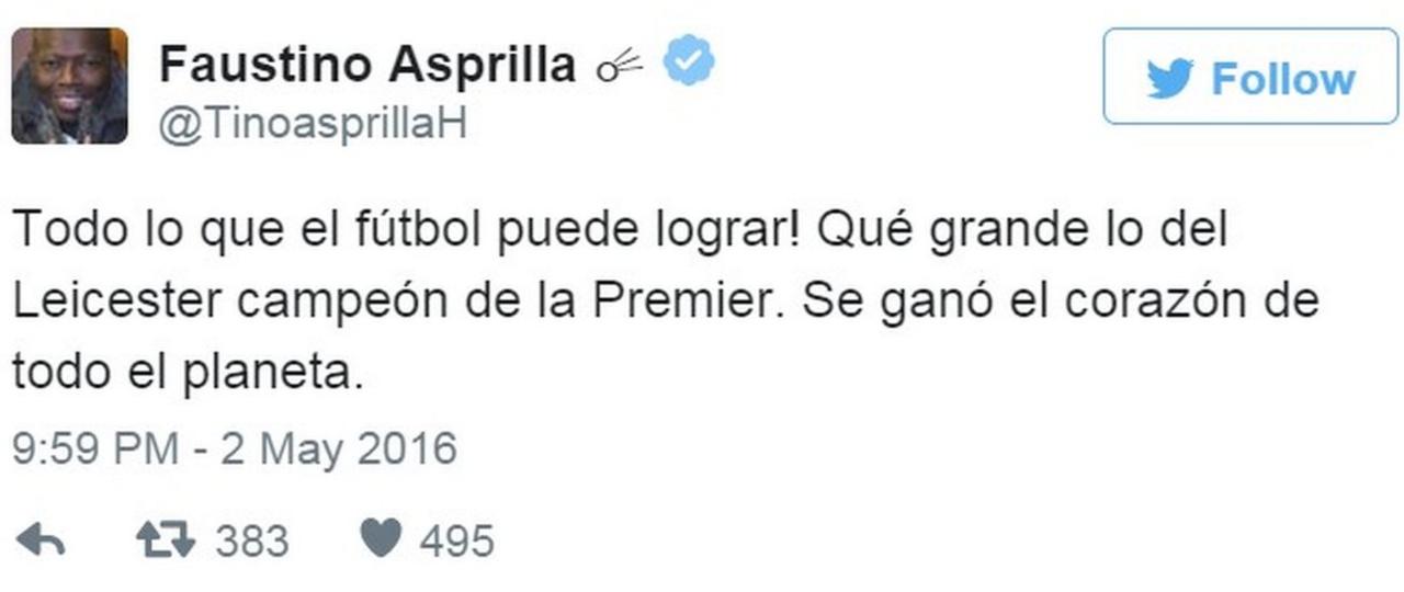 Tweet by Colombian former footballer Faustin Asprilla saying "Look at what football can do! How great that Leicester are the Premier League champions, the heart of the entire planet is won." - 2 May 2016