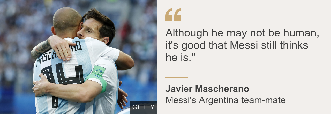 Messi's Argentina team-mate Javier Mascherano said: Although he may not be human, it's good that Messi still thinks he is.