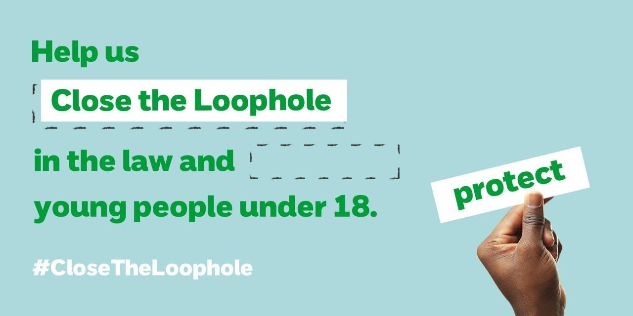 A campaign poster from the NSPCC featuring the message: "Help us Close the Loophole in the law and protect young people under 18." The hashtag #CloseTheLoophole is displayed prominently.