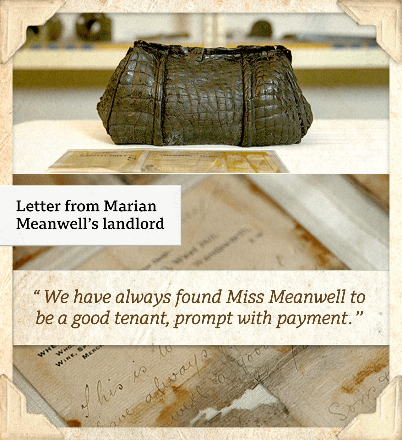 A composite photo featuring a crocodile-skin bag which contains a letter from Marian Meanwell's landlord. Below is a picture of the letter, with the quote: "We have always found Miss Meanwell to be a good tenant, prompt with payment," in a graphic on top of the picture.