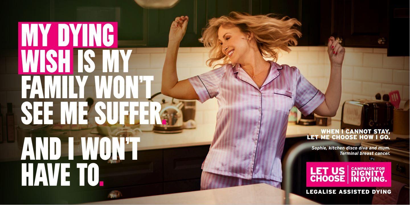 A woman in pink pyjamas dances in her kitchen. 
The advert features the words: "My dying wish is my family won't see me suffer. And I won't have to." The advert also says: "Sophie, kitchen disco div and mum. Terminal breast cancer."