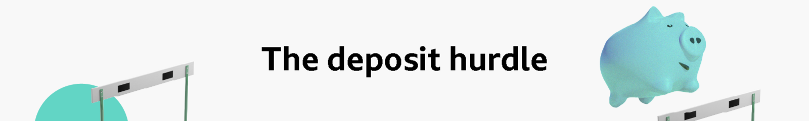 Banner headline graphic that reads : The deposit hurdle. Features images of a turquoise green piggy bank and two athletics hurdles. 