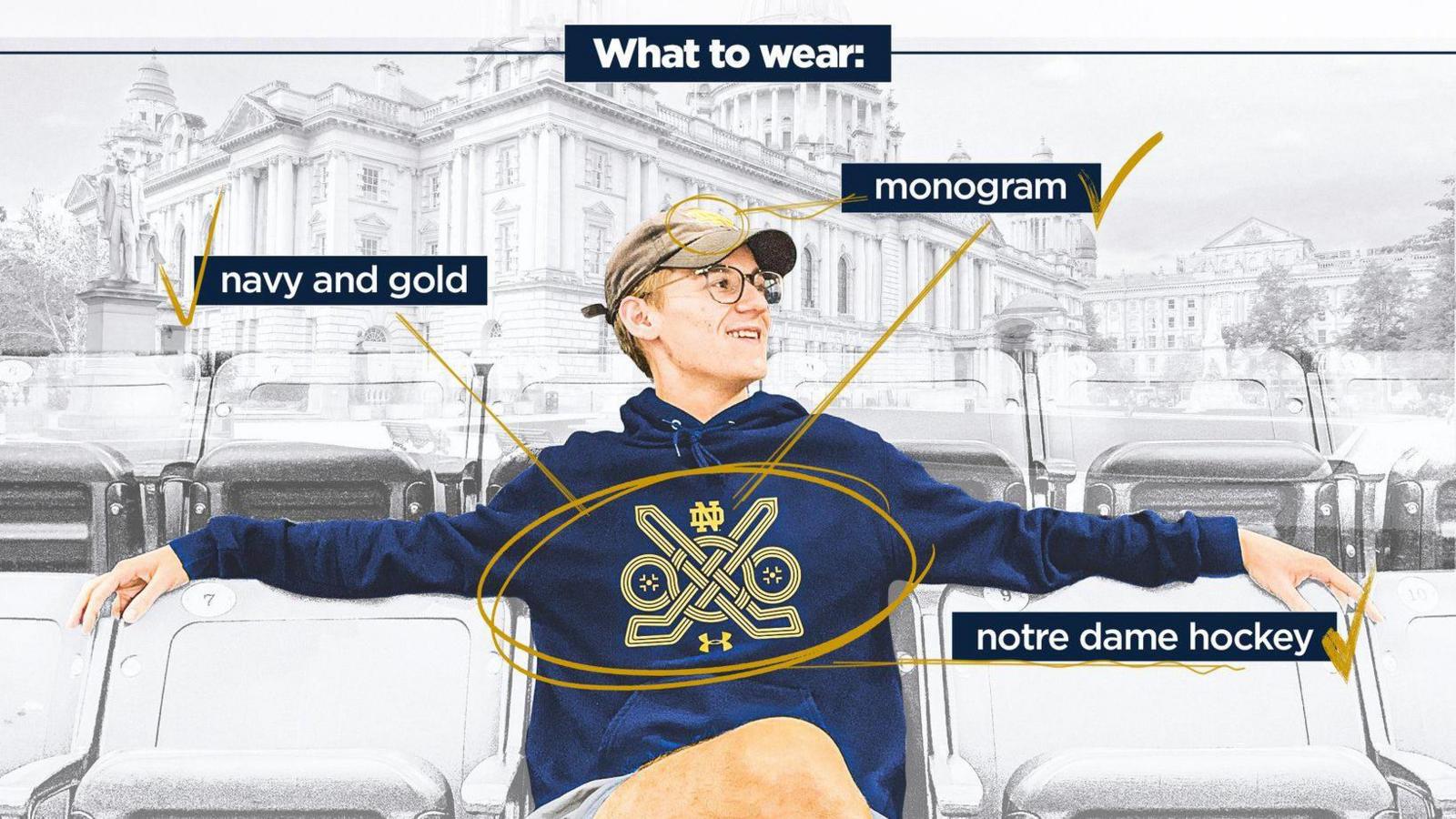 A young adult male, sits on white becnhes with his arms around the seats next to him. He has on black glasses and a navy hoodie. On the hoodie is the gold badge for the University of Notre Dame Hockey Team. The picture deomnstrates what fans can wear. Three seperate navy boxes read 'navy and gold' 'monogram' and 'notre dame hockey,' each box has a gold tick beside it. A photo of Belfast city hall sits in the backround.