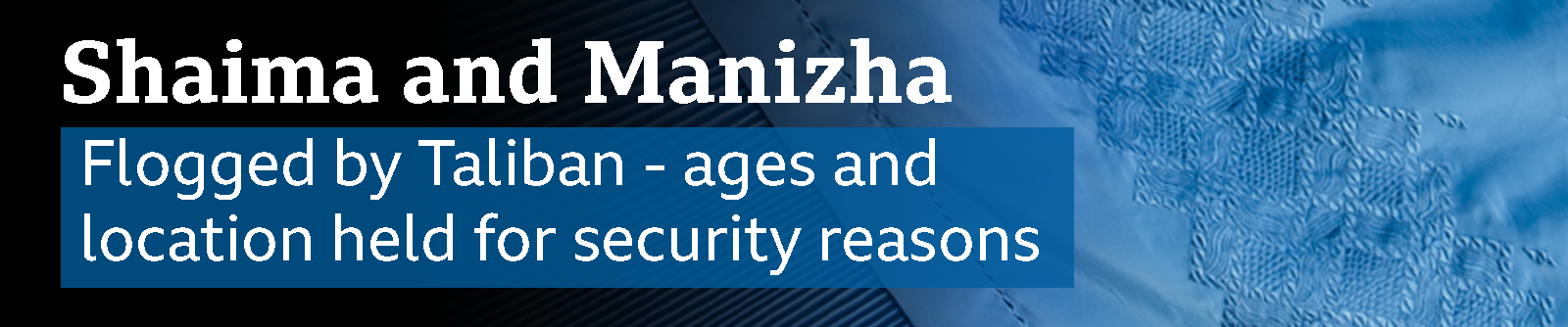 A banner which reads Shaima and Manizha, flogged by Taliban, ages and location held for security reasons