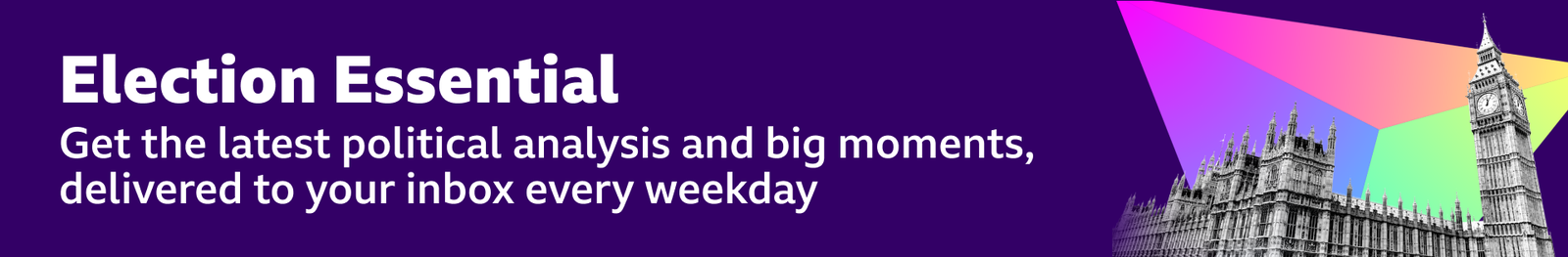 Election Essential written in white text on a purple background. Also in white text is written: "Get the latest political analysis and big moments, delivered to your inbox every weekday". On the right is a graphic with the Houses of Parliament in black and white and a colourful background.