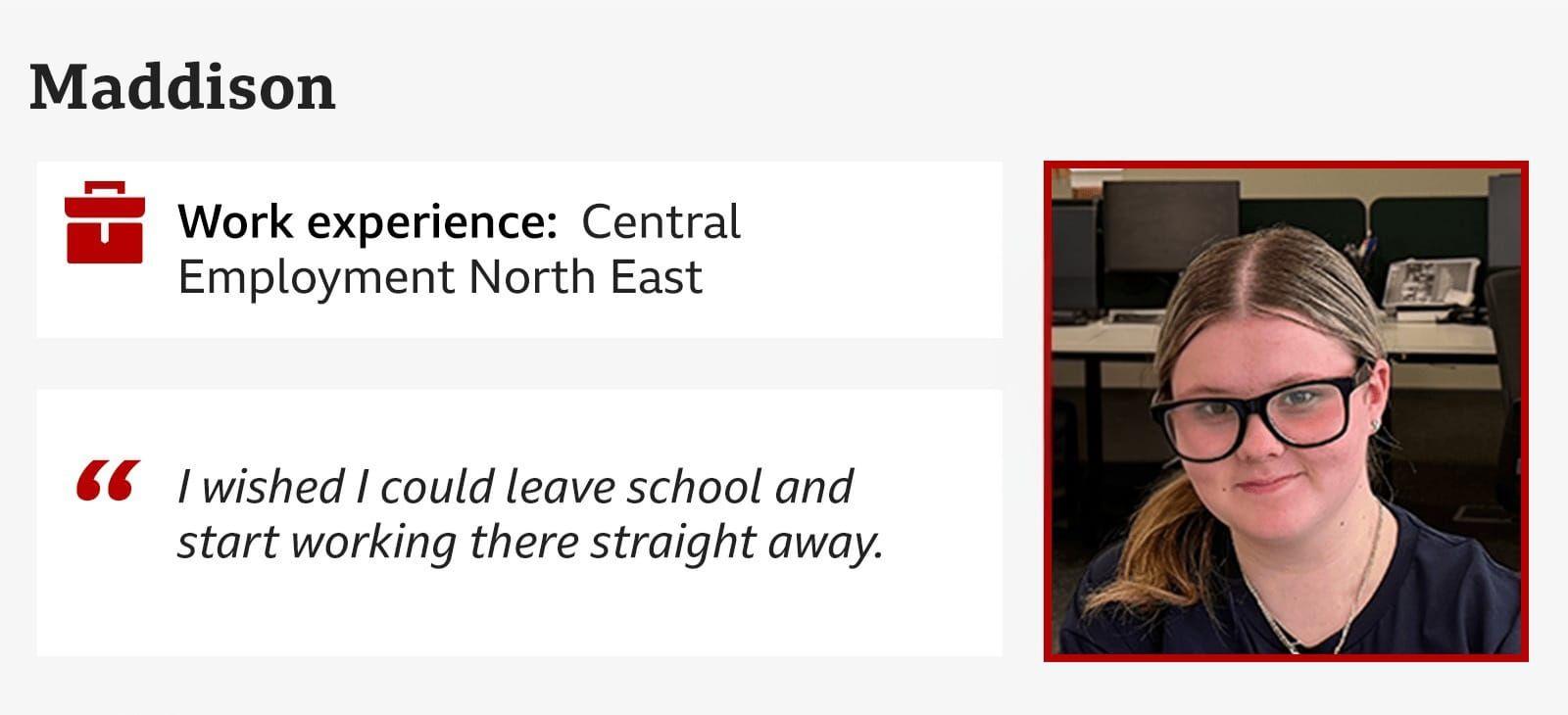 Maddison, Central Employment North East, "I wished I could leave school and start working there straight away."