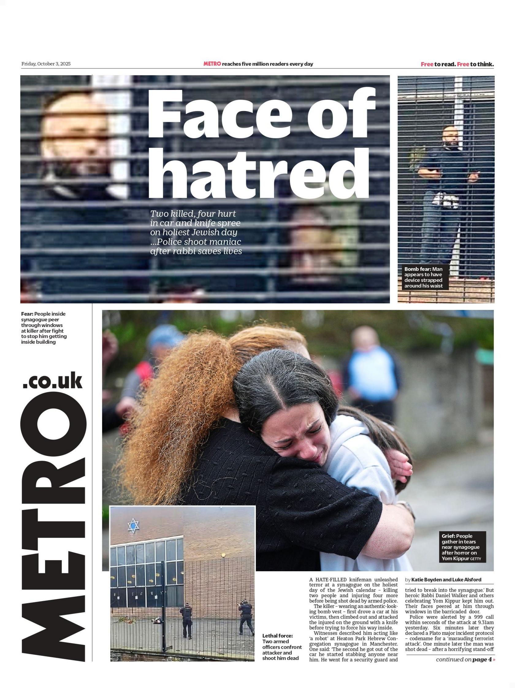 The headline on the front page of the Metro reads: "Face of hatred: two killed, four hurt in car and knife spree on holiest Jewish day. Police shoot maniac after rabbi saves lives." It features a zoomed-in photo of a bearded and bald-headed suspect, which sits above another photo of a tearful brown-haired woman hugging a red-haired woman near the synagogue.
