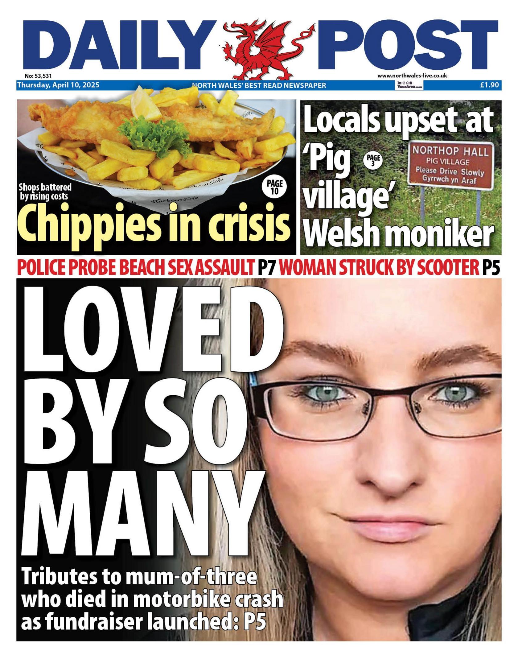 The Daily Post newspaper front page shows main headline which says Loved by so many and underneath there is a summary which reads tributes to mum-of-three who died in motorbike crash as fundraiser launched. Other headlines include, Chippies in crisis, locals upset at 'pig village' Welsh moniker, police probe beach sex assault and woman struck by scooter.