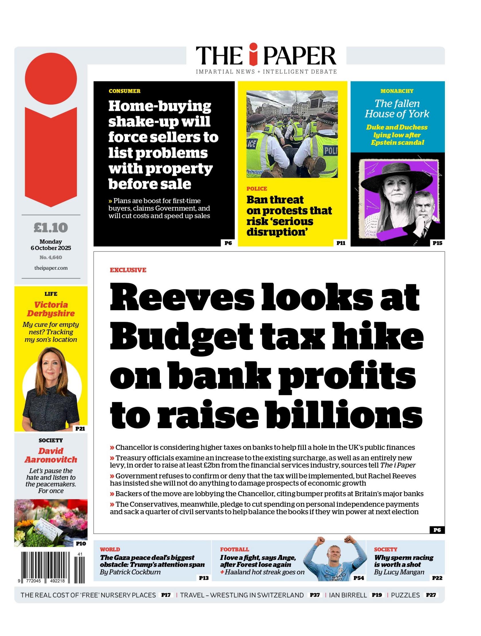 The headlines on the front age of the i Paper reads: "Reeves looks at Budget tax hike on bank profits to raise billions" and "Home-buying shake-up will force sellers to list problems with property before sale". 