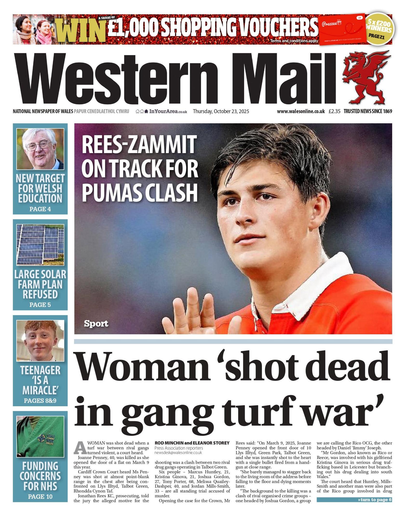 Main headline: 'Woman shot dead in gang turf war'. Above there is an image of rugby player Louis Rees Zammit, with the headline 'Rees-Zammit on track for pumas clash'. There a four images on the left side of the page, of equal size in vertical format. The headlines of each image read (top to bottom) 'new target for welsh education' and 'large solar farm plan refused' and 'teenager is a miracle' and 'funding concerns for NHS'