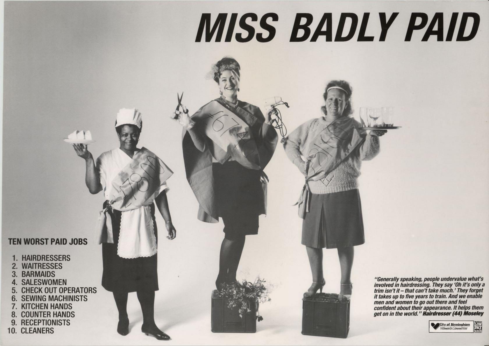 A black and white poster shows three women standing against a plain white background. The women are wearing beauty-pageant-style sashes, but with their wages written on them. The woman on the left is wearing an apron and holding a tray of sandwiches, the woman in the middle is holding a hairdryer and a pair of scissors, the woman on the right is holding a tray of drinks. The title at the top of the poster says 'MISS BADLY PAID' in capital letters.