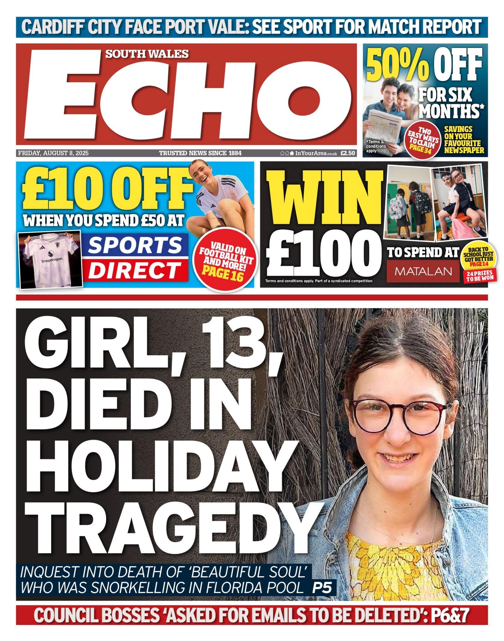 South Wales Echo front page with a headline reading: "Girl, 13, died in holiday tragedy" next to a photo of a young girl with brown hair and glasses, wearing a yellow top and a denim jacket. Above is an advert for £10 off Sports Direct and win £100 to spend at Matalan. Above that is a 50% voucher of the paper for six months. 
