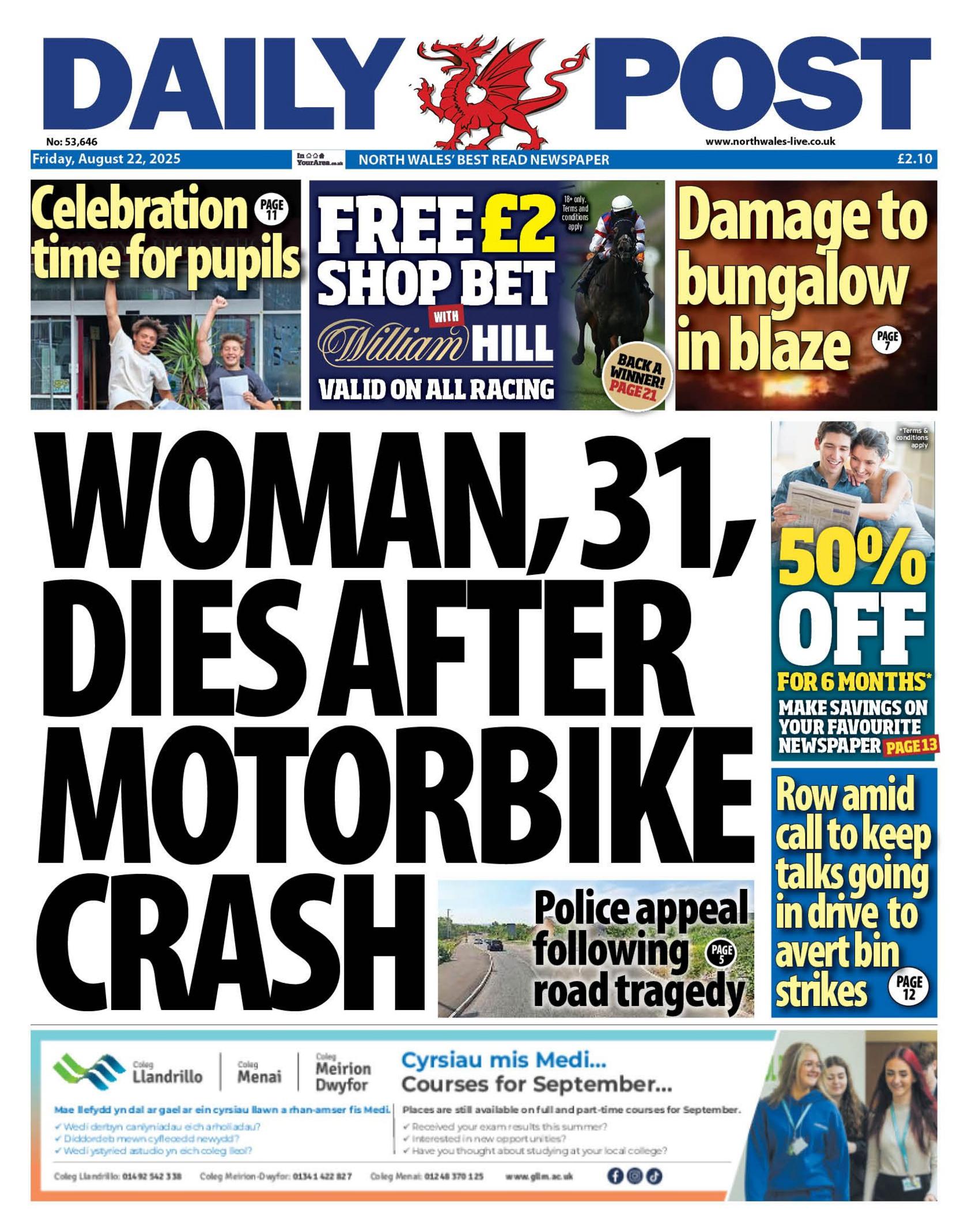 Front page of the Daily Post with the splash headline: "Woman, 31, dies after motorbike crash". Below is an advert for Grŵp Llandrillo Menai colleges. To the right is a coupon for 50% off newspaper subscriptions and another box with the headline "Row amid call to keep talks going in drive to avert bin strikes". Above is a coupom for William Hill betting and two other headlines: "Celebration time for pupils" and "Damage to bungalow in blaze". 
