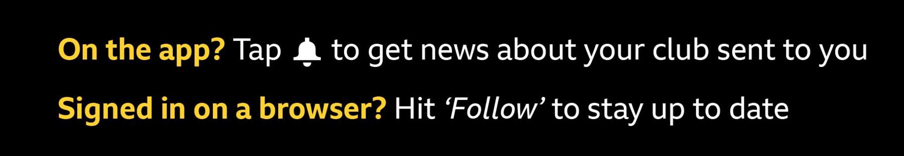 An image detailing how to follow your Premier League team on tv Sport: "On the app? Tap the bell icon to get news about your club sent to you. Signed in on a browser? Hit 'Follow' to stay up to date.