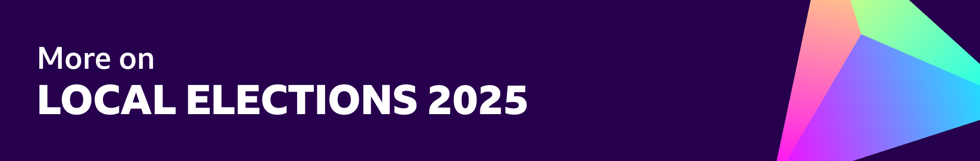 A purple banner reading "More on local elections 2025" with a multi-coloured pyramid on the right-hand-side