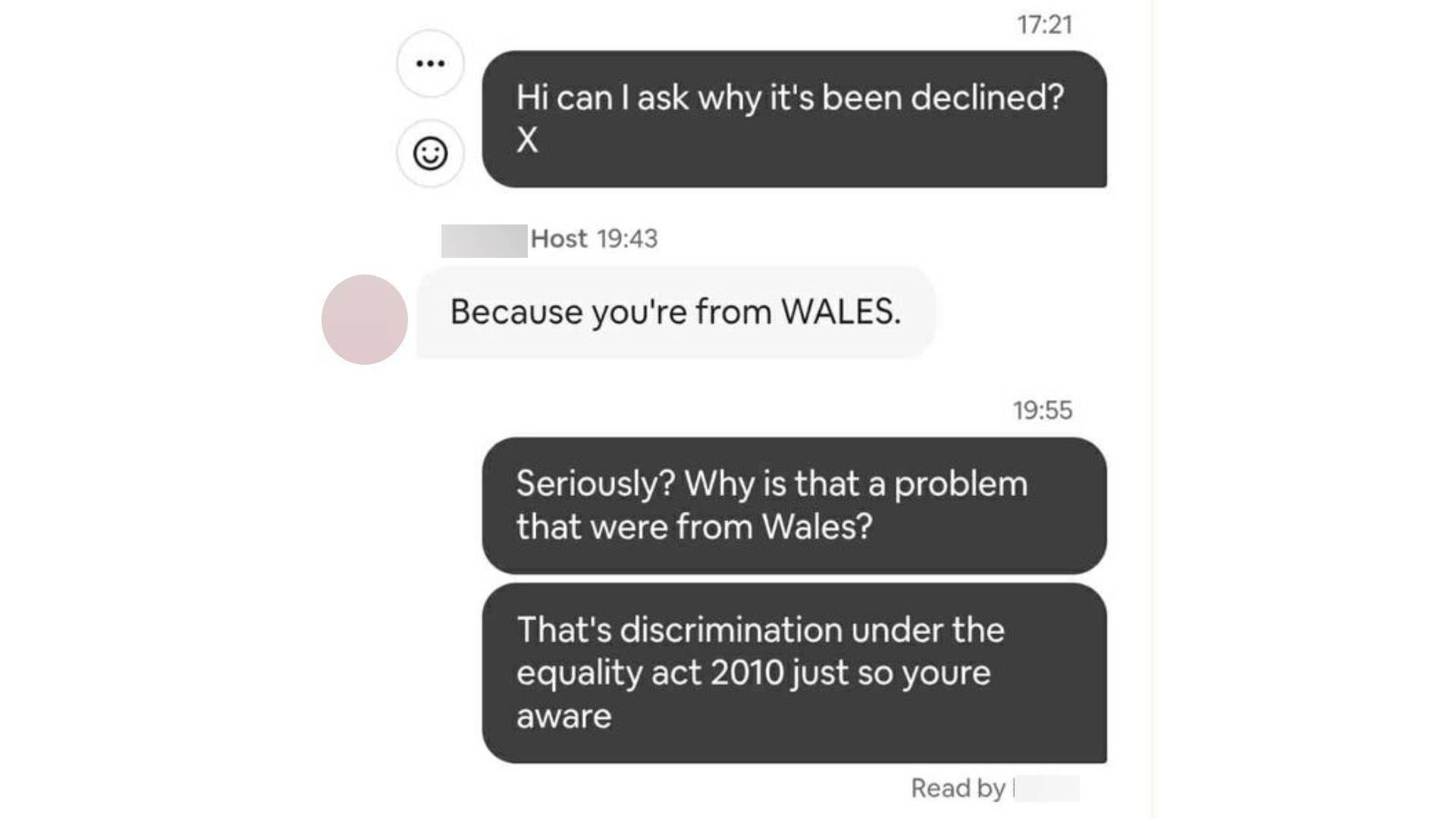 Screenshot showing messages between them and the Airbnb host. Their messages reads: "Hi can I ask why it's been declined? x" to which the host replies: "Because you're from WALES". They respond: "Seriously? Why is that a problem that were from Wales? That's discrimination under the equality act 2010 just so you're aware."