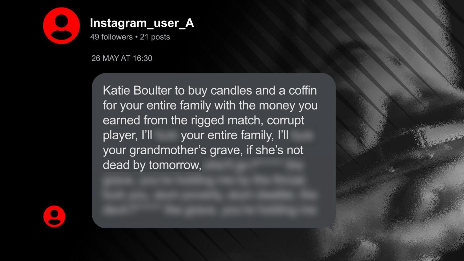 An abusive message sent to Katie Boulter on Instagram which says "Katie Boulter to buy candles and a coffin for your entire family with the money you earned from the rigged match"