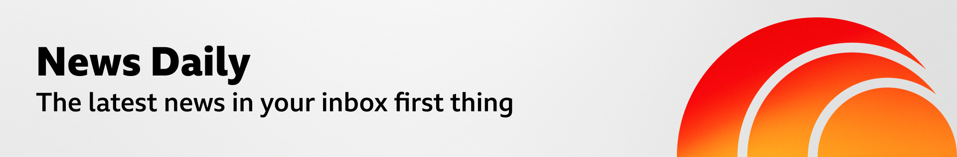 A thin, grey banner promoting the News Daily newsletter. On the right, there is a graphic of an orange sphere with two concentric crescent shapes around it in a red-orange gradient, like a sound wave. The banner reads: The latest news in your inbox first thing.” A thin, grey banner promoting the News Daily newsletter. On the right, there is a graphic of an orange sphere with two concentric crescent shapes around it in a red-orange gradient, like a sound wave. The banner reads: The latest news in your inbox first thing.”