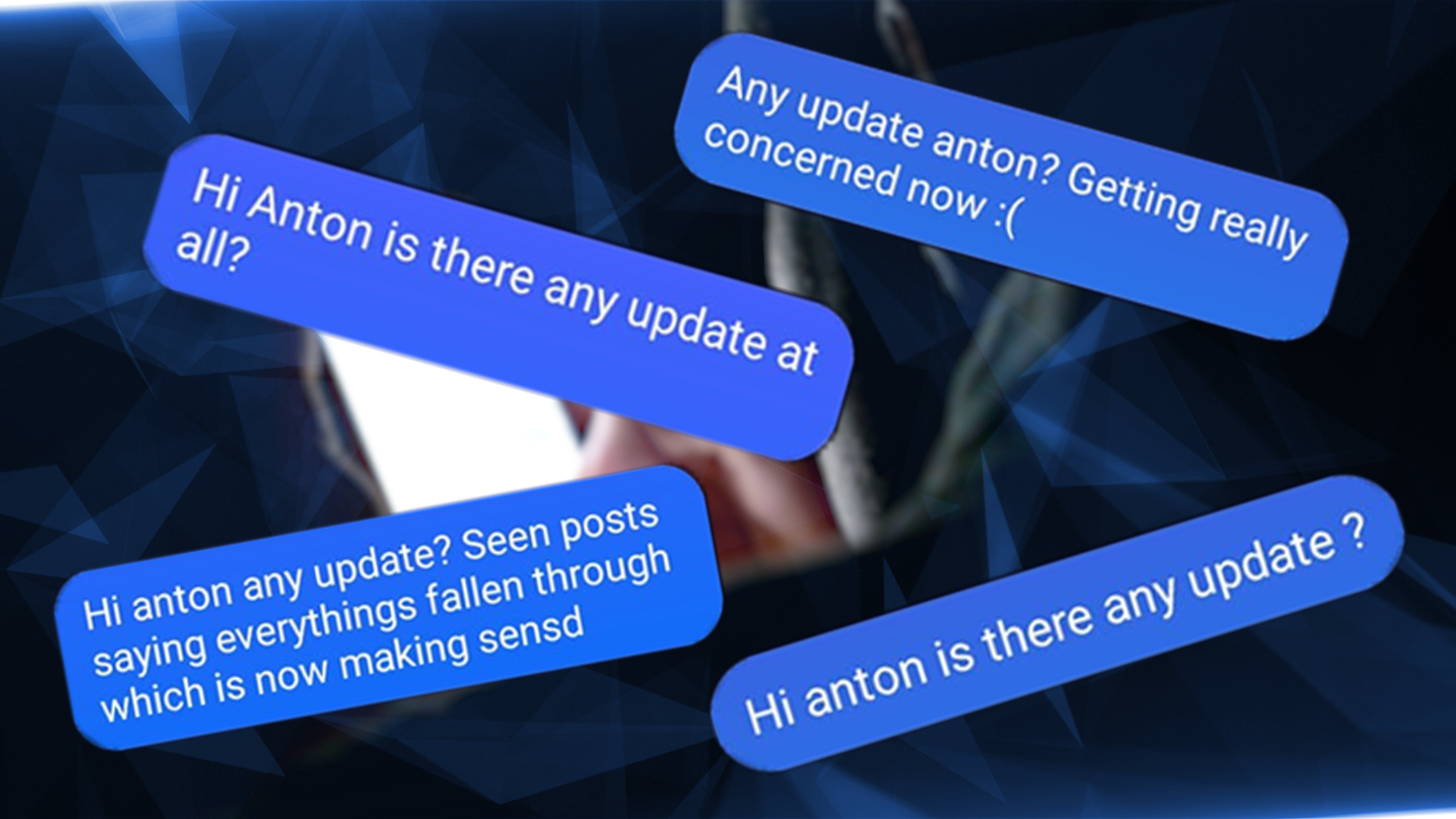 A graphic of text messages sent to Mr Hall, which have gone without reply. They read: 'Hi Anton is there any update at all?'; Any update anton? Getting really concerned now :('; Hi anton is there any update ?'; 'Hi anton any update? Seen posts saying everythins fallen through which is now making sensd'.