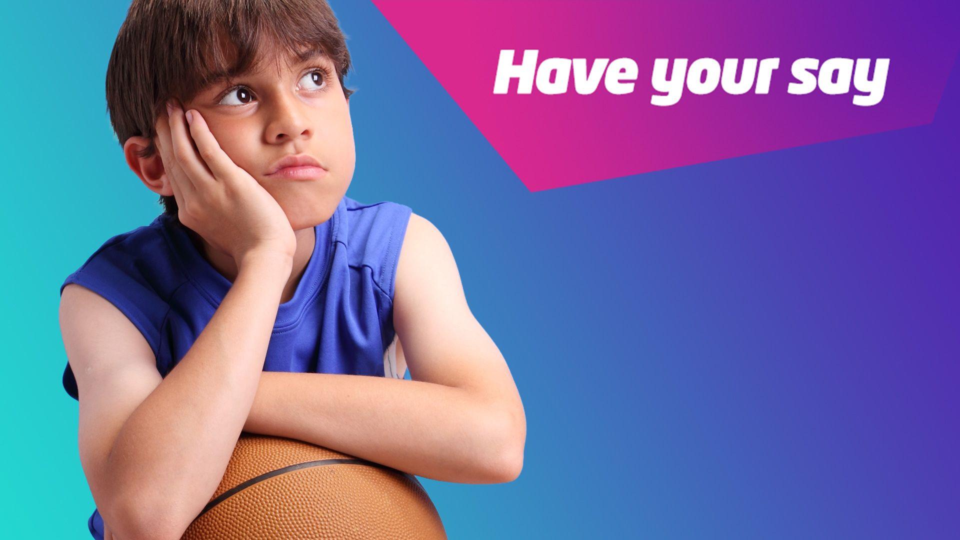 A child holds a basketball looking bored, with text in the corner of the image reading "Have your say"
