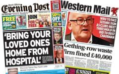 Wales' papers: Gething-row waste firm fined £40,000 and 'Bring your loved ones home from hospital' 