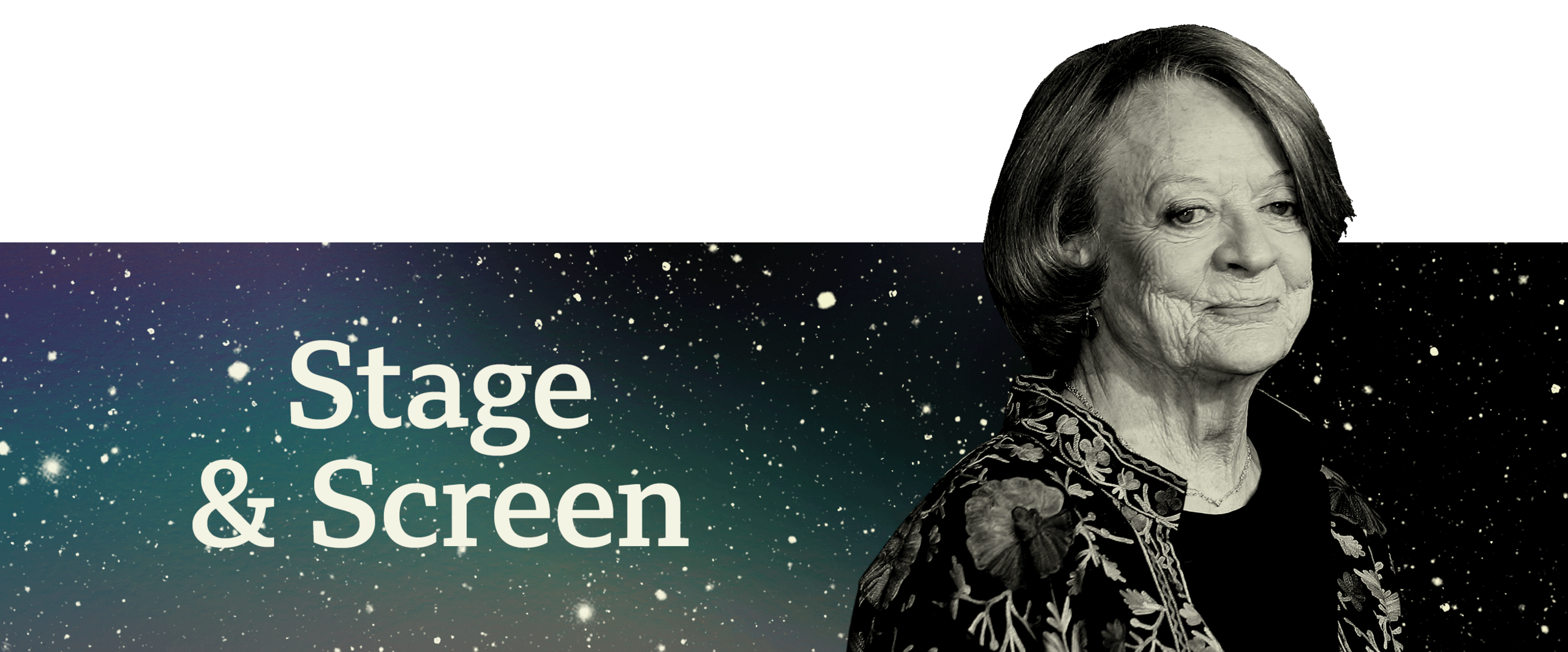 A banner saying "Stage & Screen" in white writing against a black and green background with effect of a sky with many white stars. To the right is the late actress Maggie Smith 