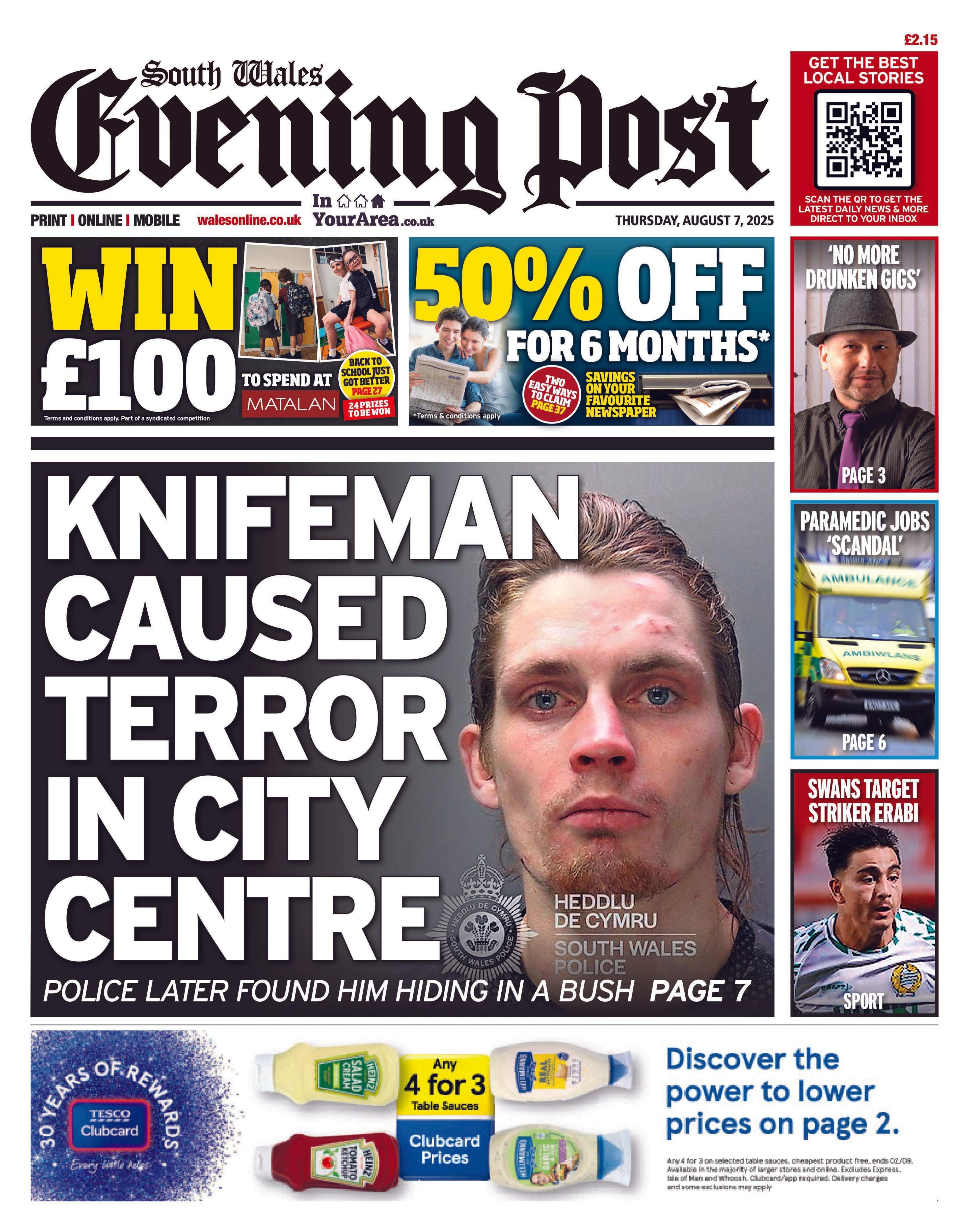 Front page of the South Wales Evening Post with the splash headline "Knifeman caused terror in city centre" and a mugshot of a man with long brown hair, tied back. Above is an advert for a Matalan competition and a coupon for newspaper subscriptions. Below is a Tesco clubcard advert. On the right are three boxes. The first is a man in a hat, shirt and tie with the headline "'no more drunken gigs'". The second is a picture of an ambulance with the headline "paramedic jobs "'scandal'". The third is a picture of a male football player wearing a white and green strip and the headline "Swans target striker Erabi".