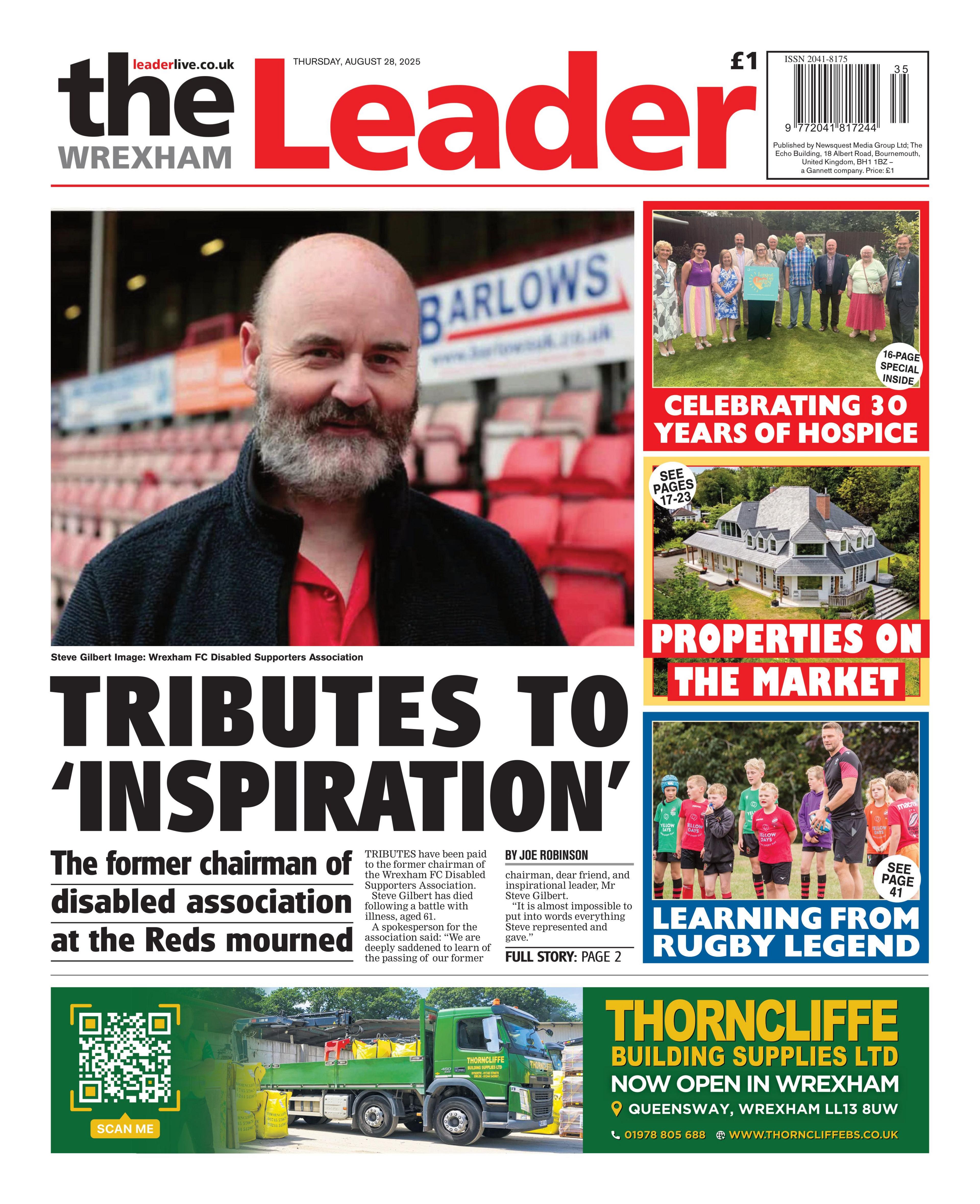 Wrexham Leader front page with a picture of a man with no hair and a grey beard. Beneath that is the headline "Tributes to 'inspiration". To the right are three headlines, the first reads celebrating 30 years of hospice with a picture of people standing on a lawn. The second is a photo of a house with the headline properties on the market. And the fourth is a group of kids playing rugby with the headline learning from rugby legend. There is an advert at the bottom for Thorncliffe Building Supplies.  