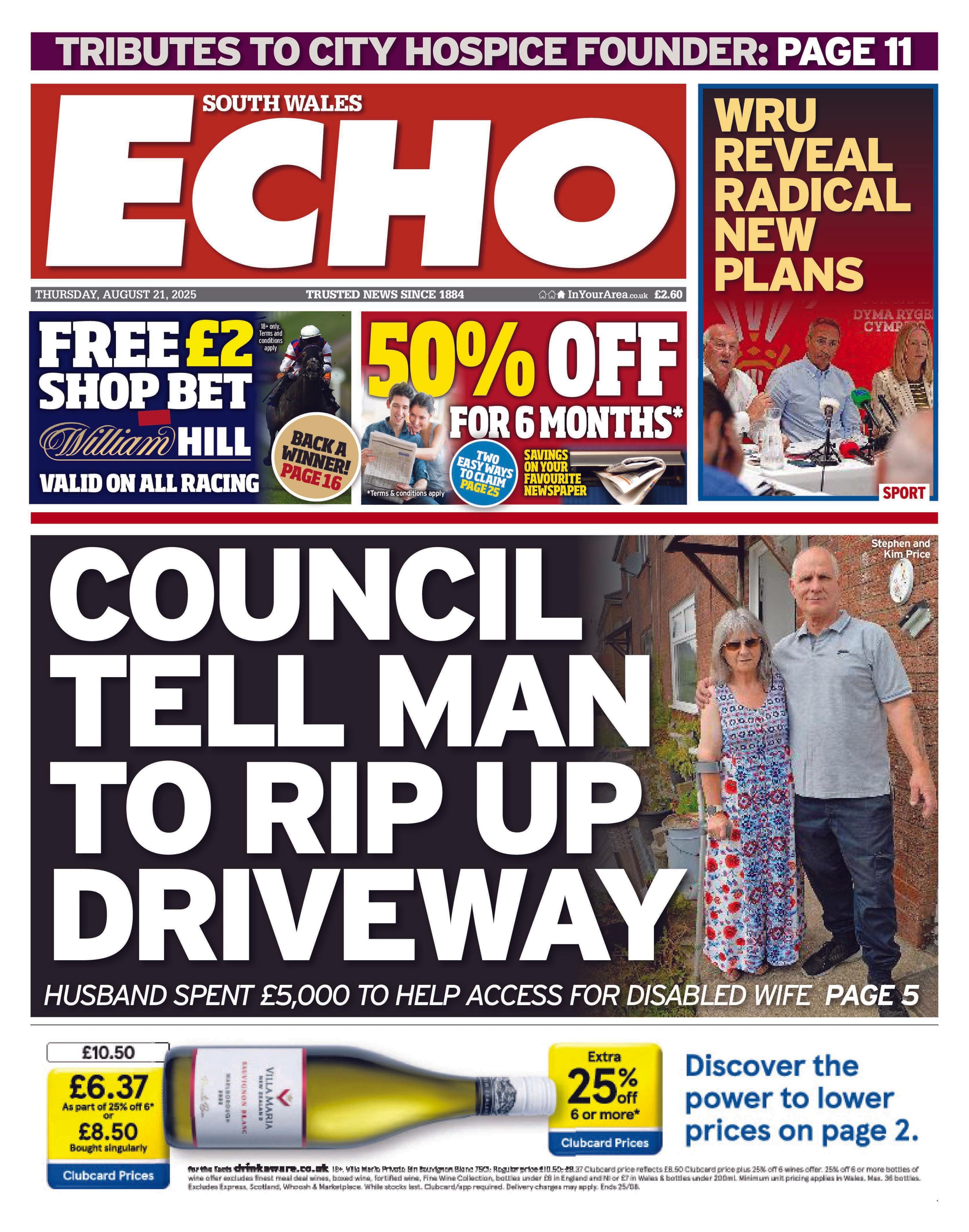 Front page of South Wales Echo. Main headline reads: Council tell man to rip up driveway: Husband spent £5,000 to help access for disabled wife. Other headlines read: Tributes to city hospice founder; WRU reveal radical new plan.