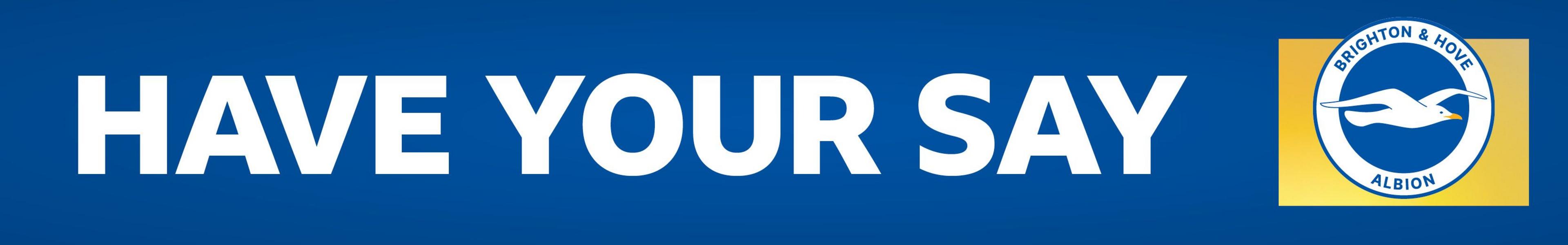 A blue banner with HAVE YOUR SAY written in white block capitals. On the right side, is a Brighton crest on a yellow background
