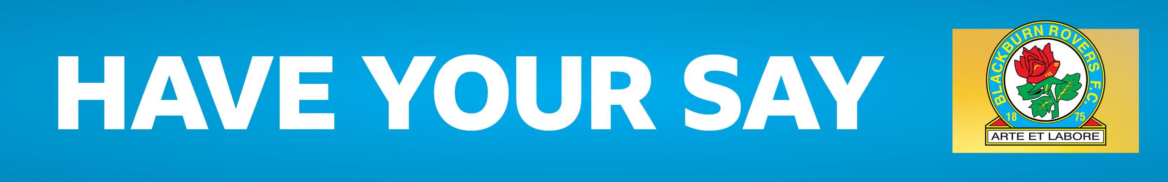A light blue banner with 'have your say' written in white letters and the Blackburn Rovers club badge on top of a yellow square on the right of the banner