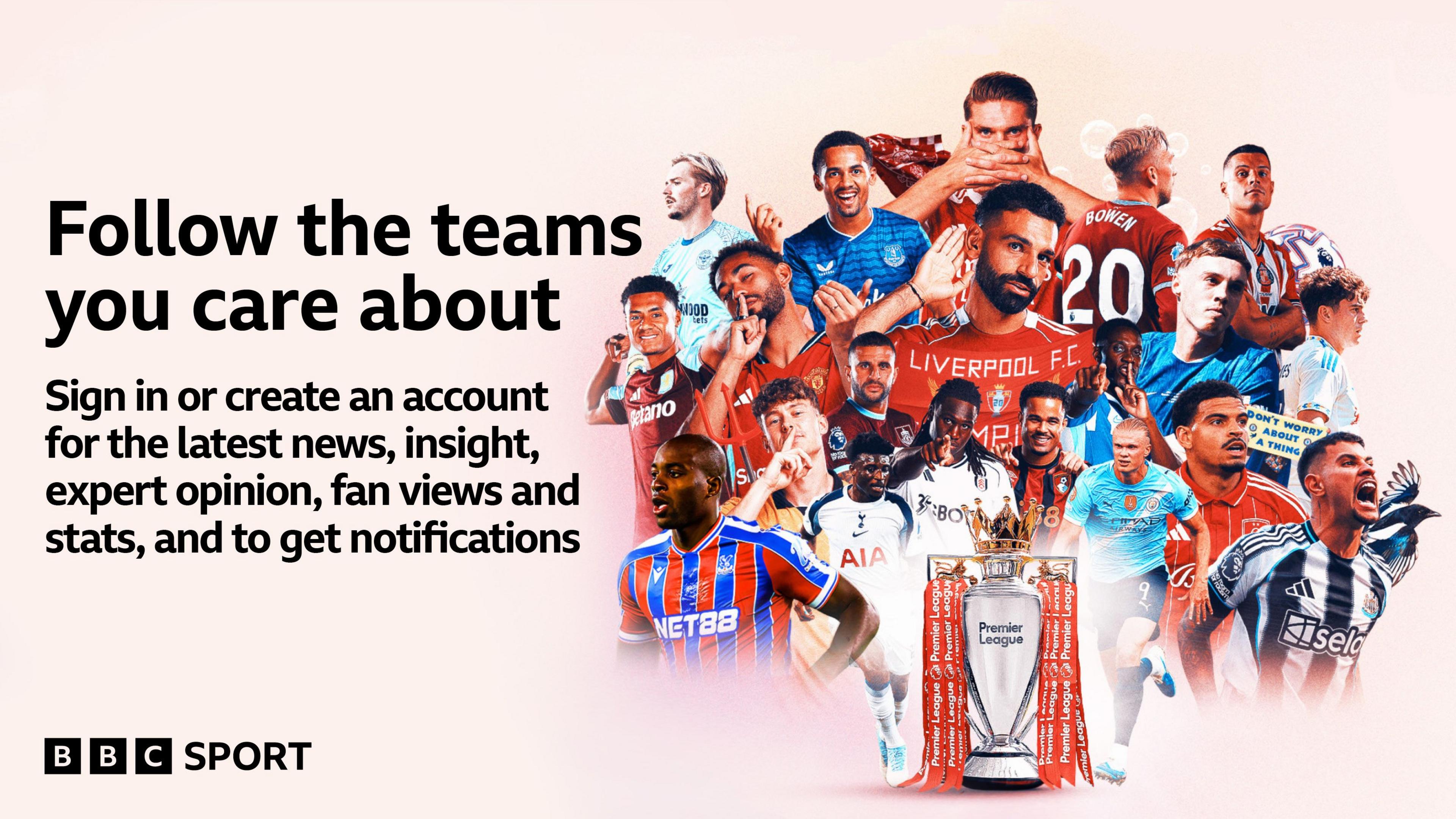 A graphic showing players from all 20 Premier League clubs with the text: "Follow the teams you care about. Sign in or create an account for the latest news, insight, expert opinion, fan views and stats, and to get notifications."