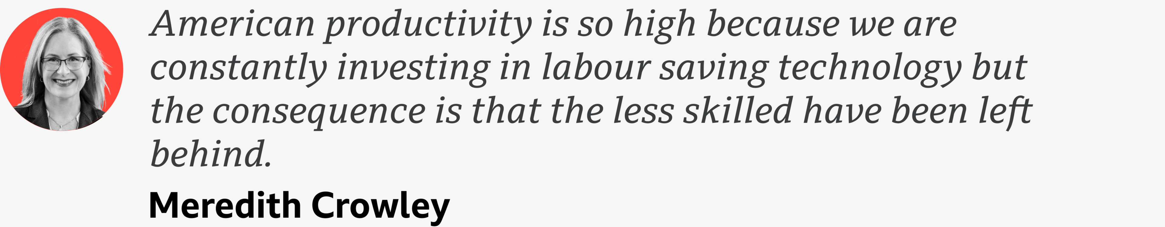 A quote from Meredith Crowley which reads: "American productivity is so high because we are constantly investing in labour saving technology but the consequence is that the less skilled have been left behind."