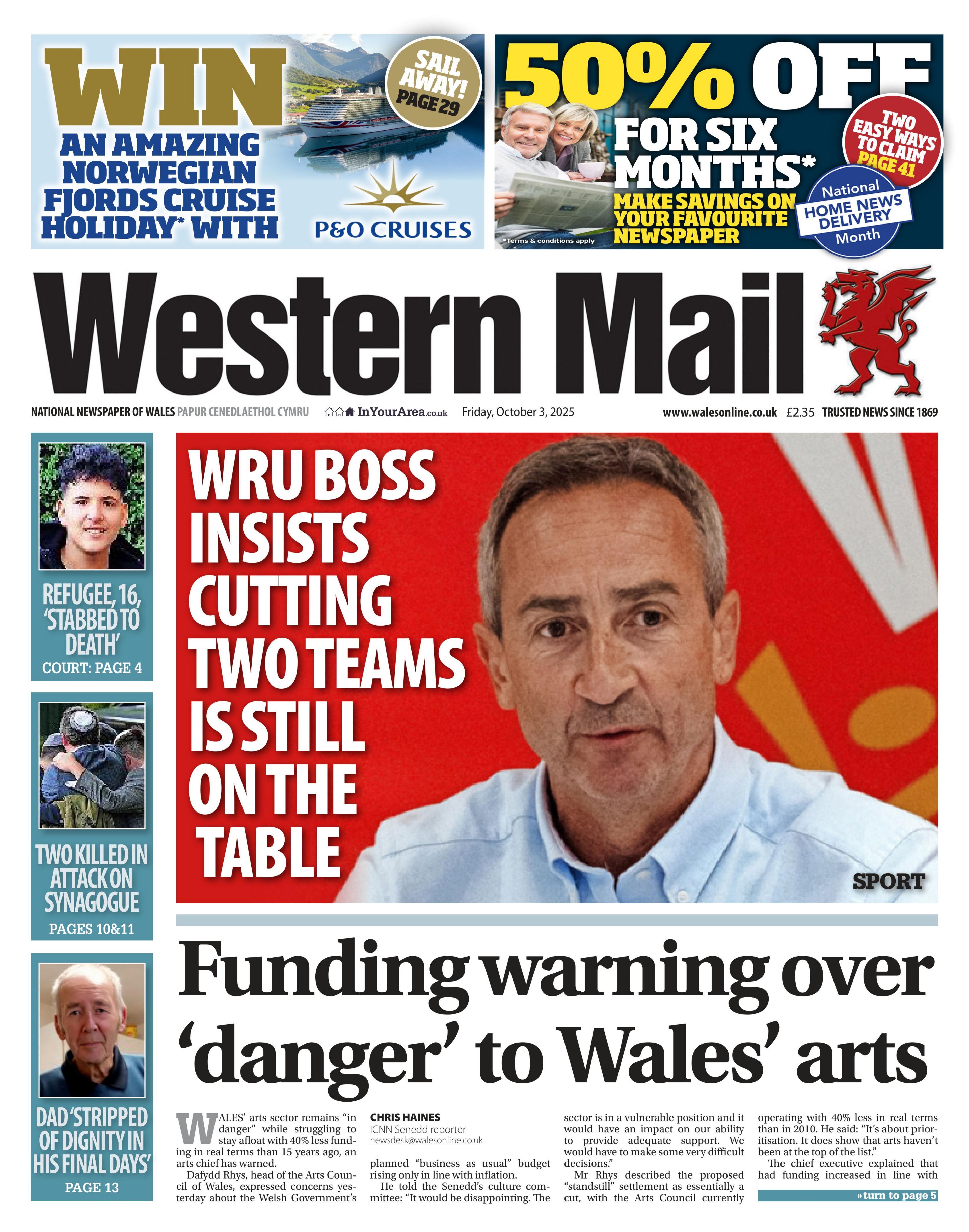Front page of the Western Mail with the main headline: Funding warning over 'danger' to Wales' arts. Other headline: WRU boss insists cutting two teams is still on the table. Next to photo of Dave Reddin, who has a light blue shirt and short brown hair. Above the headline of the paper is an advert to win an amazing Norwegian fjords cruise holiday with P&O cruises. And next to that an advert for 50% off for six months.