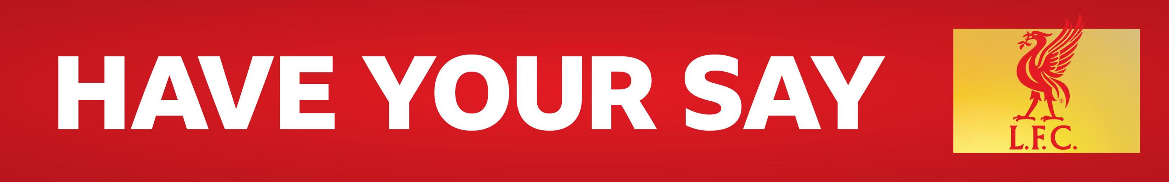 A red banner with HAVE YOUR SAY written in white block capitals. On the right side, is a Liverpool crest on a yellow background
