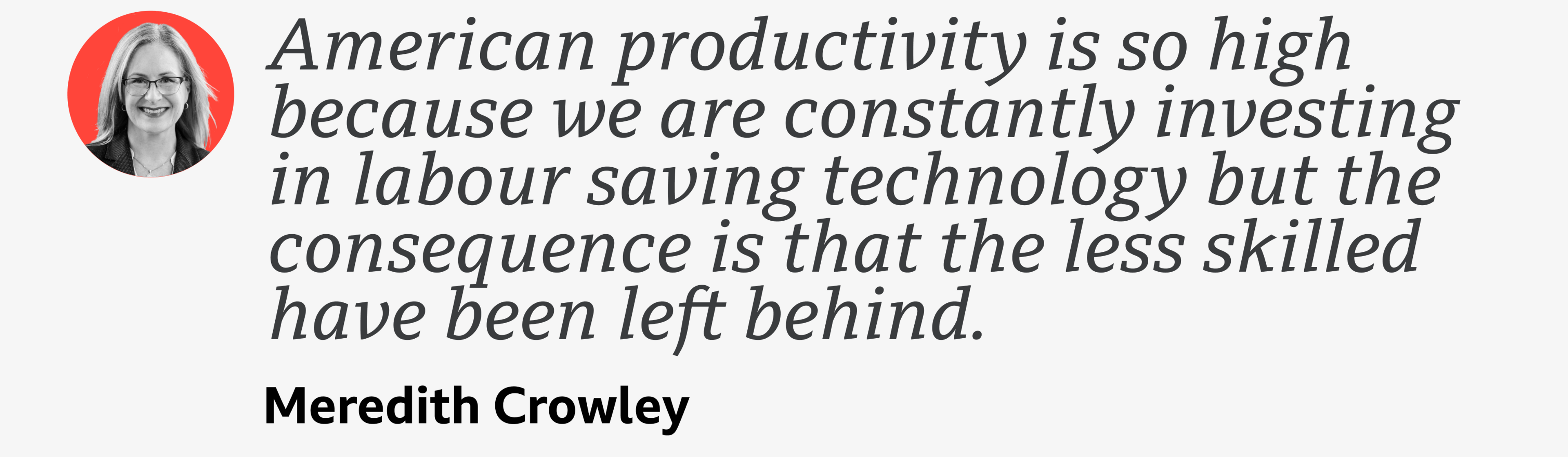 A quote from Meredith Crowley which reads: "American productivity is so high because we are constantly investing in labour saving technology but the consequence is that the less skilled have been left behind."