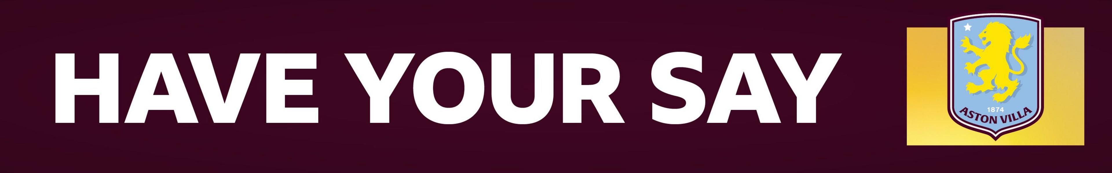 A claret banner with HAVE YOUR SAY written in white block capitals. On the right side, is a Villa crest on a yellow background
