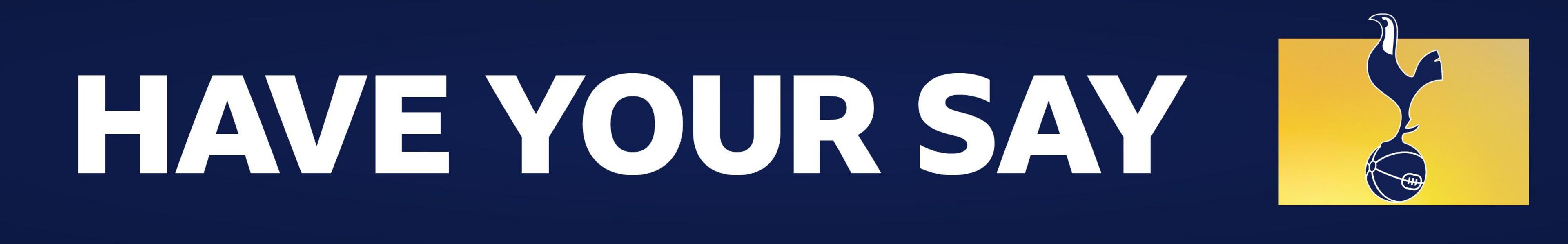A blue banner with HAVE YOUR SAY written in white block capitals. On the right side, is a Tottenham crest on a yellow background