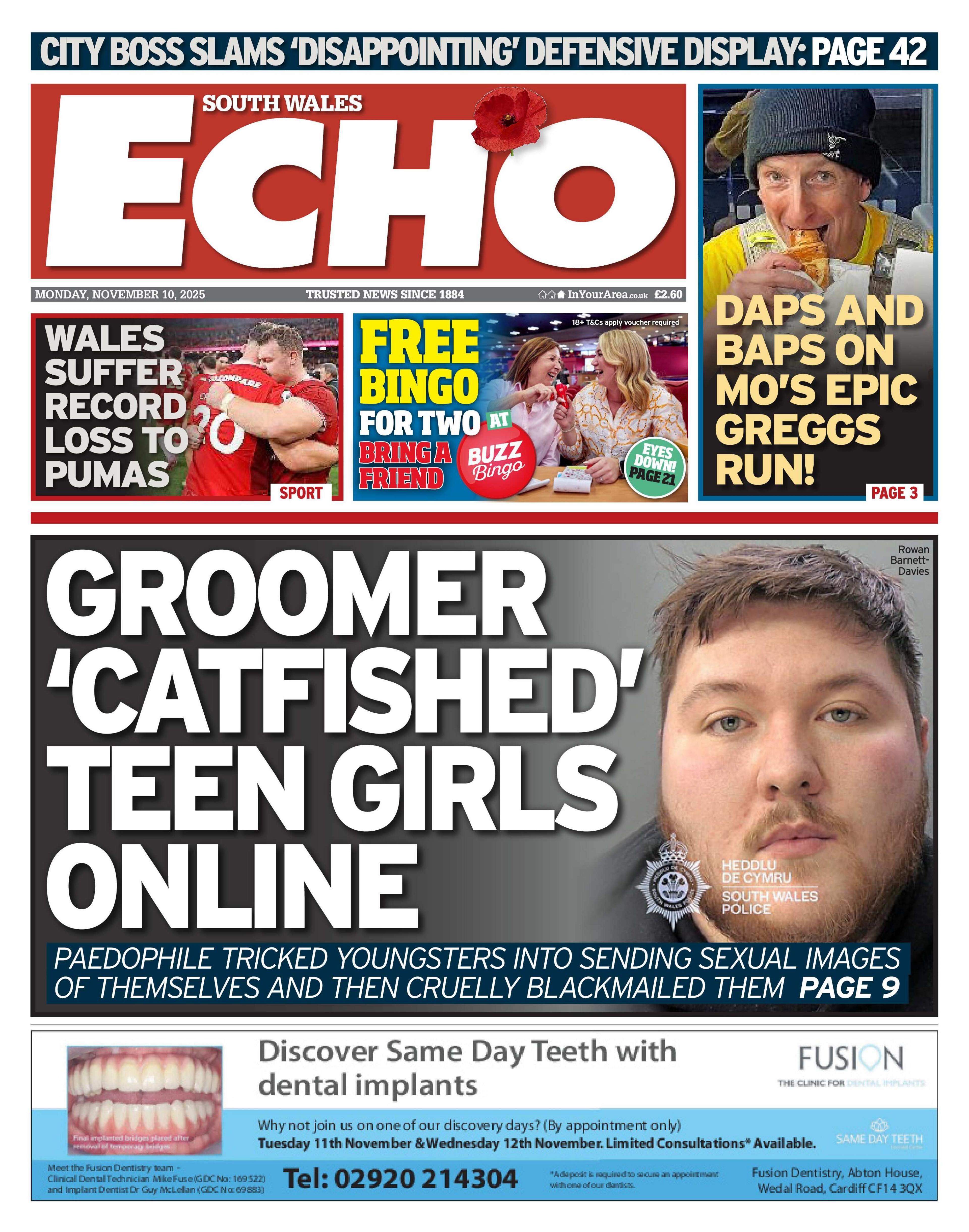 South Wales Echo front page. The main headline has a mugshot of a man, with the headline "Groomer 'catfished' teen girls online", with the sub-head: "Paedophile tricked youngsters into sending sexual images of themselves and then cruelly blackmailed them, page 9." Above is a photo of two Wales players in red shirts embracing, with the headline "Wales suffer record loss to Pumas". Next to that is an advert which says "Free bingo for two. Bring a friend".  And at the end is a photo of a man eating a sausage roll with the headline "Daps and baps on Mo's epic Greggs run"