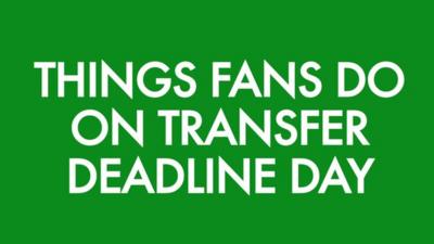 Things fans do on deadline day