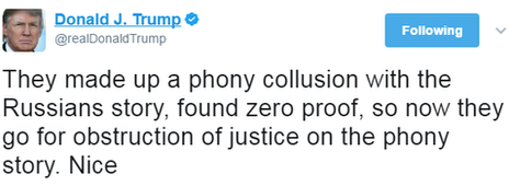 Donald Trump tweet: They made up a phony collusion with the Russians story, found zero proof, so now they go for obstruction of justice on the phony story. Nice