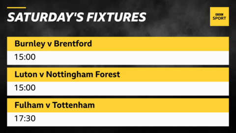 Saturday's Premier League fixtures: Burnley v Brentford 15:00, Luton v Nottingham Forest 15:00, Fulham v Tottenham 17:30