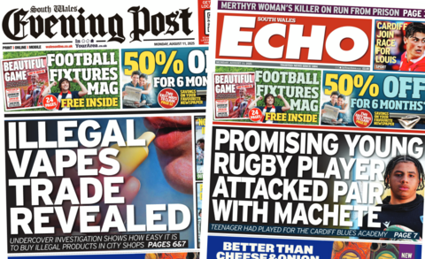 A composite image. On the left is the front page of the South Wales Evening Post with the main headline reading: "Illegal vapes trade revealed" next to a close up image of a woman holding a vape up to her lips. Other headlines read: "'No interest in Merger", "Playgroup's double blow".  On the right is the front page of the South Wales Echo with the main headline reading: "Promising young rugby player attached pair with machete' next to an image of a teenage man wearing a Cardiff Blues rugby kit holding a rugby ball. Other headlines read "Cardiff join race for Louis", "Merthyr woman's killer on run from prison".